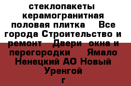 стеклопакеты, керамогранитная половая плитка  - Все города Строительство и ремонт » Двери, окна и перегородки   . Ямало-Ненецкий АО,Новый Уренгой г.